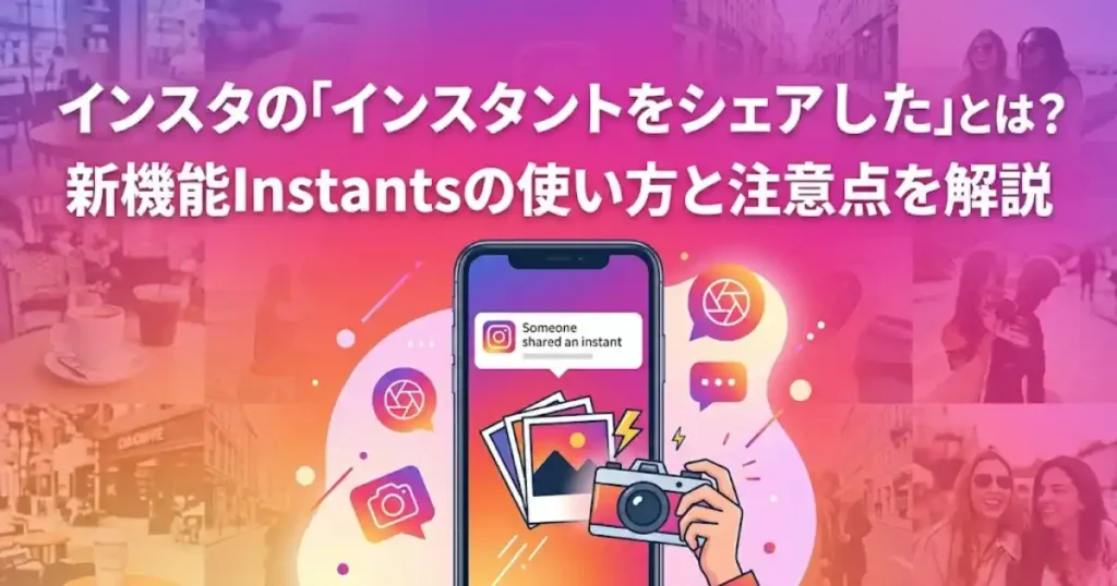 インスタの「インスタントをシェアしました」とは？新機能Instantsの使い方と注意点を解説
