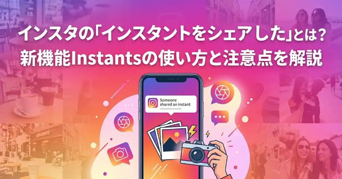 インスタの「インスタントをシェアしました」とは？新機能Instantsの使い方と注意点を解説