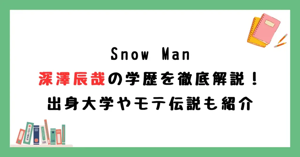 Snow Man深澤辰哉の学歴を徹底解説！出身大学やモテ伝説も紹介