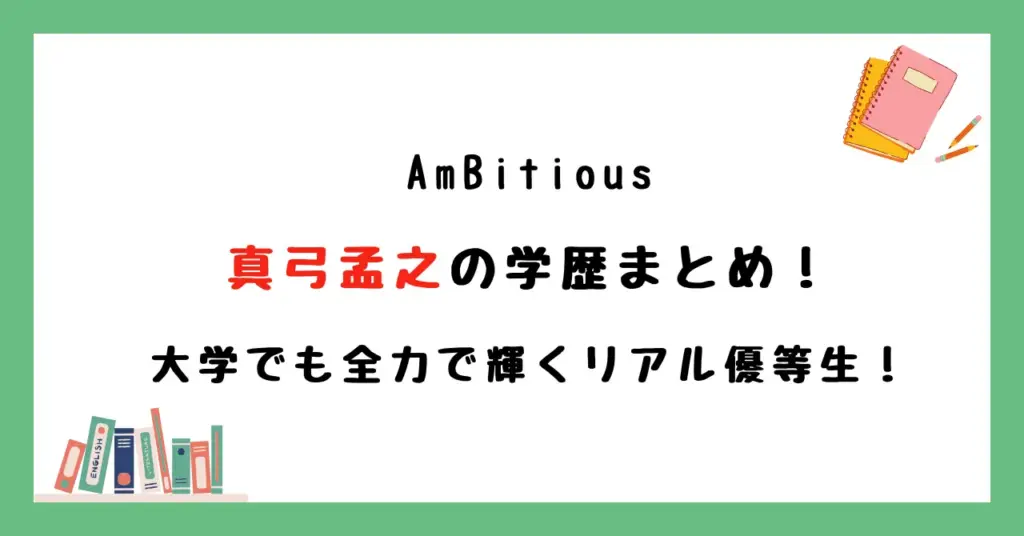 AmBitious真弓孟之の学歴まとめ！大学でも全力で輝くリアル優等生！