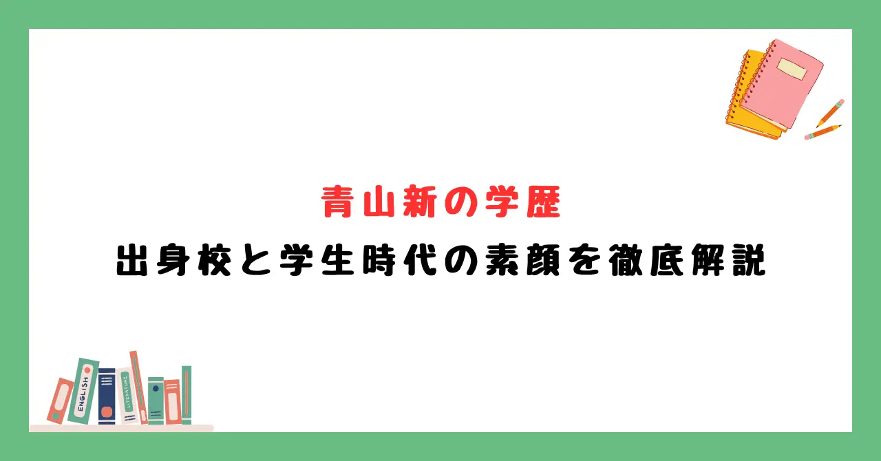 青山新の学歴から見る出身校と学生時代の素顔を徹底解説