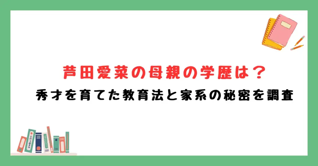 芦田愛菜の母親の学歴は？秀才を育てた教育法と家系の秘密を調査