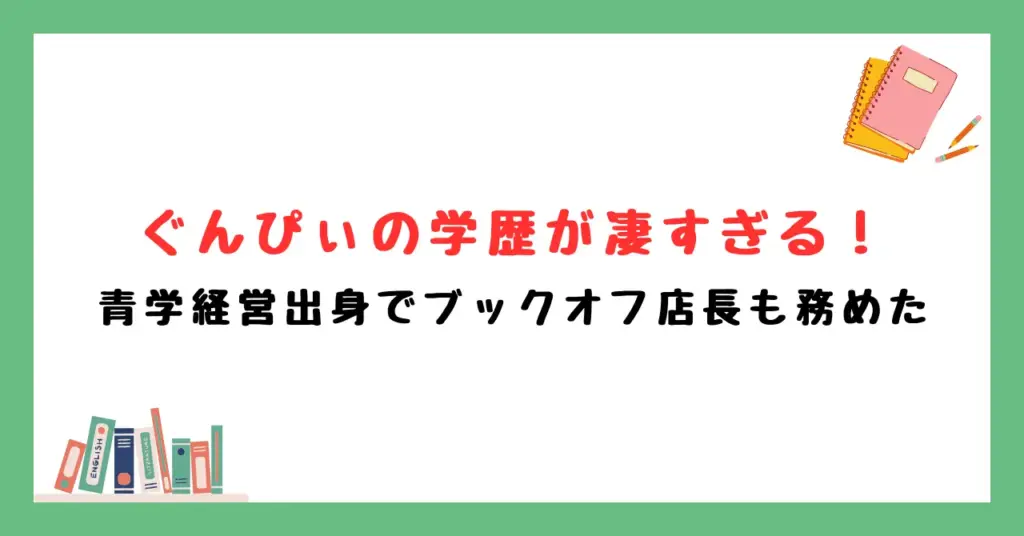 ぐんぴぃの学歴が凄すぎる！青学経営出身でブックオフ店長も務めた