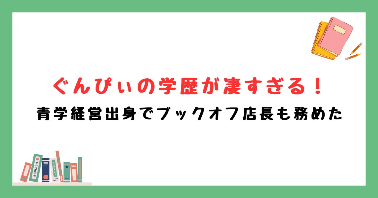 ぐんぴぃの学歴が凄すぎる！青学経営出身でブックオフ店長も務めた
